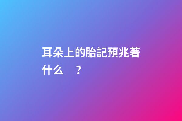 耳朵上的胎記預兆著什么？